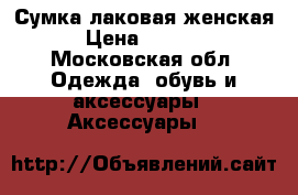 Сумка лаковая женская › Цена ­ 1 000 - Московская обл. Одежда, обувь и аксессуары » Аксессуары   
